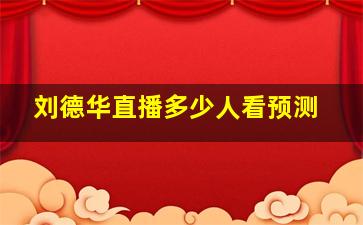 刘德华直播多少人看预测