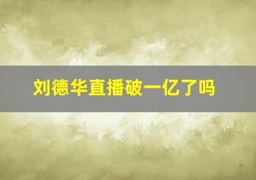 刘德华直播破一亿了吗