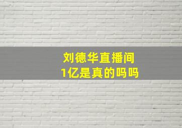 刘德华直播间1亿是真的吗吗