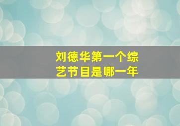 刘德华第一个综艺节目是哪一年