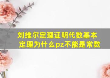 刘维尔定理证明代数基本定理为什么pz不能是常数