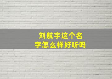 刘航宇这个名字怎么样好听吗