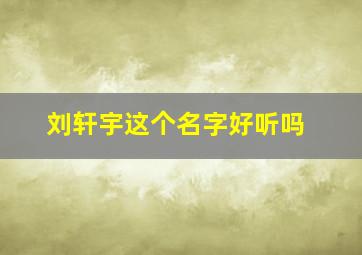 刘轩宇这个名字好听吗