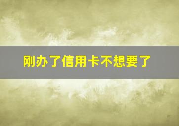 刚办了信用卡不想要了