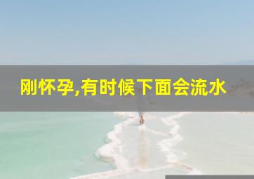 刚怀孕,有时候下面会流水