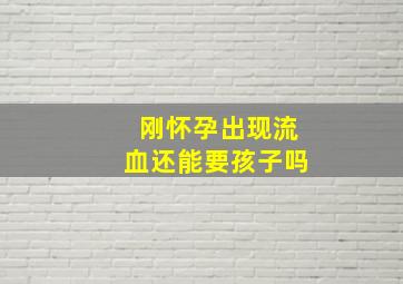 刚怀孕出现流血还能要孩子吗