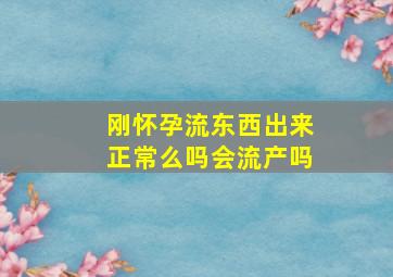 刚怀孕流东西出来正常么吗会流产吗