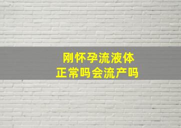 刚怀孕流液体正常吗会流产吗