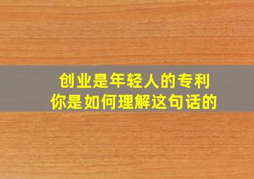 创业是年轻人的专利你是如何理解这句话的