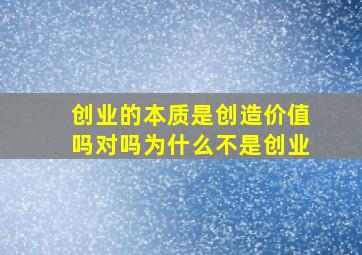 创业的本质是创造价值吗对吗为什么不是创业