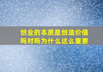 创业的本质是创造价值吗对吗为什么这么重要