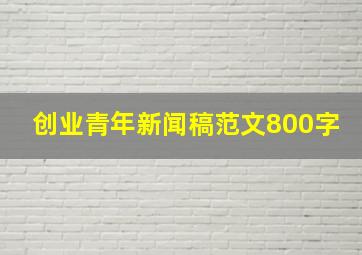 创业青年新闻稿范文800字