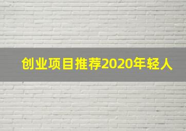 创业项目推荐2020年轻人