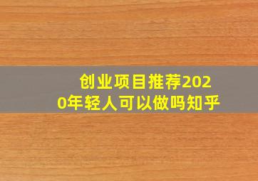 创业项目推荐2020年轻人可以做吗知乎