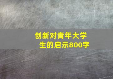 创新对青年大学生的启示800字