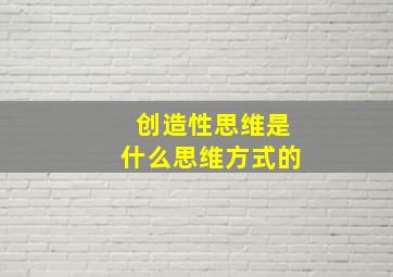 创造性思维是什么思维方式的