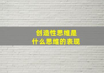 创造性思维是什么思维的表现