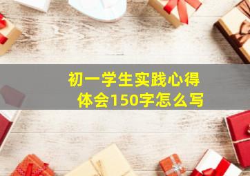 初一学生实践心得体会150字怎么写