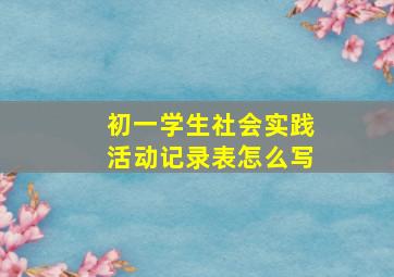 初一学生社会实践活动记录表怎么写