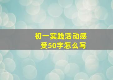 初一实践活动感受50字怎么写