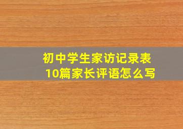 初中学生家访记录表10篇家长评语怎么写