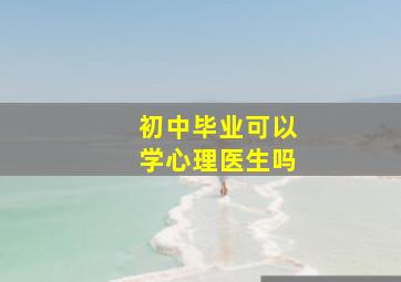 初中毕业可以学心理医生吗