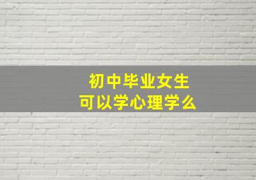 初中毕业女生可以学心理学么