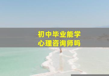 初中毕业能学心理咨询师吗