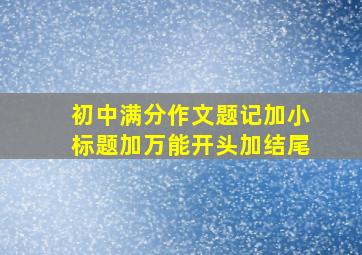 初中满分作文题记加小标题加万能开头加结尾