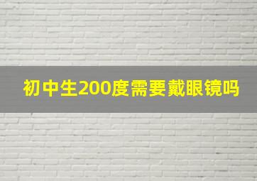 初中生200度需要戴眼镜吗