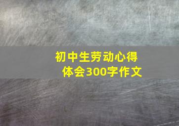 初中生劳动心得体会300字作文