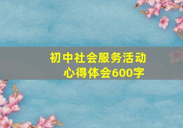 初中社会服务活动心得体会600字