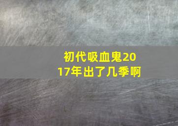 初代吸血鬼2017年出了几季啊