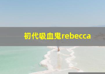 初代吸血鬼rebecca