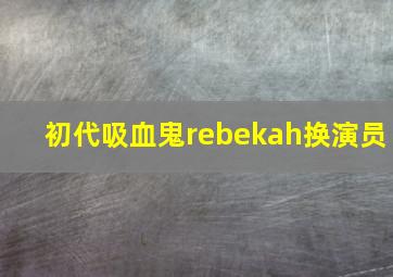 初代吸血鬼rebekah换演员