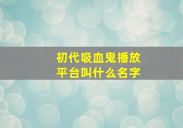 初代吸血鬼播放平台叫什么名字