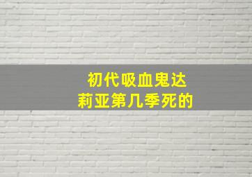 初代吸血鬼达莉亚第几季死的