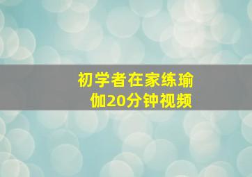 初学者在家练瑜伽20分钟视频