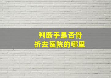 判断手是否骨折去医院的哪里