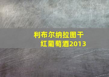 利布尔纳拉图干红葡萄酒2013