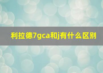 利拉德7gca和j有什么区别