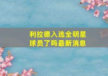 利拉德入选全明星球员了吗最新消息