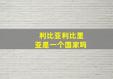 利比亚利比里亚是一个国家吗