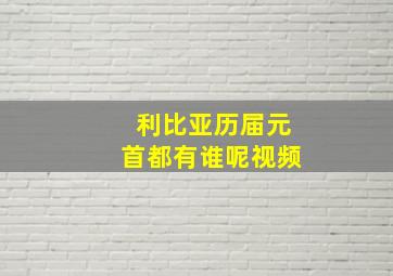 利比亚历届元首都有谁呢视频