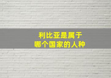 利比亚是属于哪个国家的人种