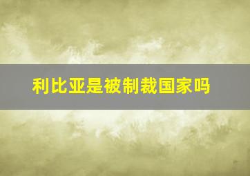 利比亚是被制裁国家吗