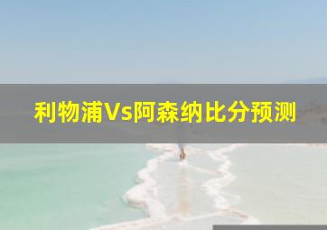 利物浦Vs阿森纳比分预测