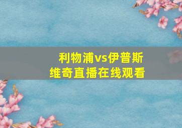 利物浦vs伊普斯维奇直播在线观看