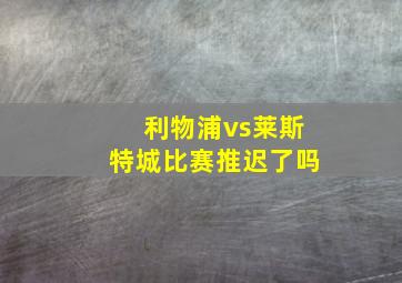 利物浦vs莱斯特城比赛推迟了吗