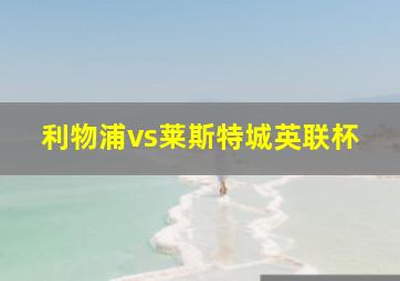 利物浦vs莱斯特城英联杯